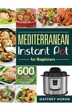 Poza produsului Mediterranean Instant Pot for Beginners: 600 Effortless Mediterranean Instant Pot Recipes to Lose Weight & Boost Your Health - Gaffney Horon