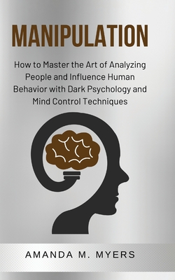 Coperta cărții 'Manipulation: How to Master the Art of Analyzing People and Influence Human Behavior with Dark Psychology and Mind'