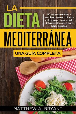 La dieta mediterránea: una guía completa: 50 recetas rápidas y sencillas bajas en calorías y altas en proteínas de la dieta mediterránea para - Matthew A. Bryant