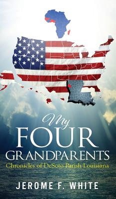 My Four Grandparents: Chronicles of DeSoto Parish Louisiana - Jerome F. White