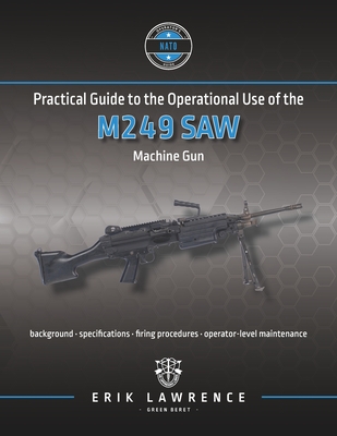 Practical Guide to the Operational Use of the M249 SAW Machine Gun - Erik Lawrence