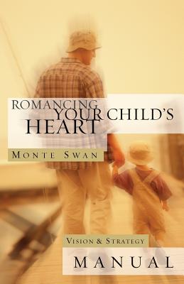 Romancing Your Child's Heart: Vision & Strategy Manual: (Second edition: revised and updated) - Monte Swan