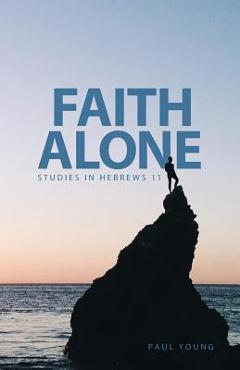 Poza produsului Faith Alone: Studies in Hebrews 11 - Paul Young