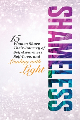 Shameless: 15 Women Share Their Journey of Self-Awareness, Self-Love, and Leading with Light - Jodi Anderson