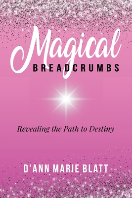 Coperta cărții 'Magical BREADCRUMBS: Revealing the Path to Destiny - D'ann Marie Blatt'