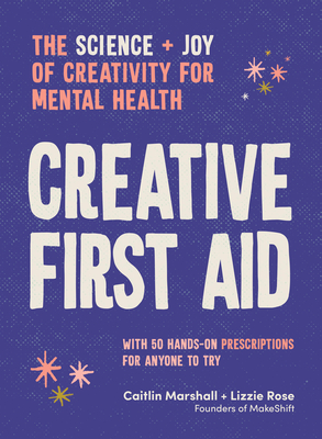 Creative First Aid: The Science and Joy of Creativity for Mental Health - Caitlin Marshall
