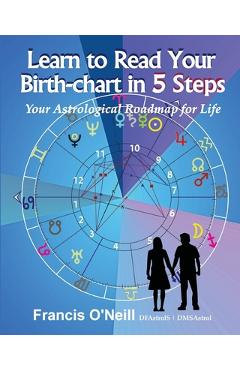 Coperta cărții 'Learn How to Read Your Birth-chart in 5 Steps: Your Astrological Roadmap for Life - Francis E. O'neill'