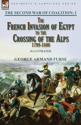 The Second War of Coalition-Volume 1: the French Invasion of Egypt to the Crossing of the Alps, 1799-1800 - George Armand Furse