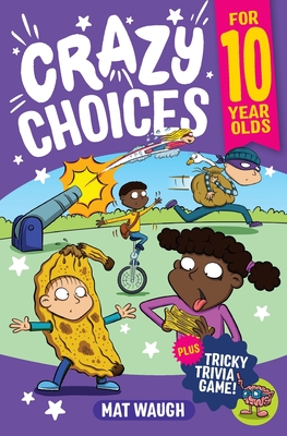 Crazy Choices for 10 Year Olds: Mad decisions and tricky trivia in a book you can play! - Mat Waugh