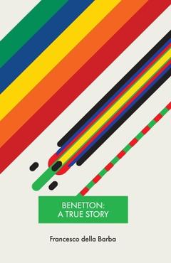 Coperta cărții 'Benetton: A true story - Francesco Della Barba'