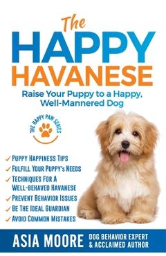 Poza produsului The Happy Havanese: Raise Your Puppy to a Happy, Well-Mannered Dog - Asia Moore
