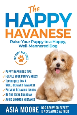 Coperta cărții 'The Happy Havanese: Raise Your Puppy to a Happy, Well-Mannered Dog - Asia Moore'