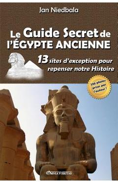 Coperta cărții 'Le Guide Secret de l'Égypte Ancienne: 13 sites d'exception pour repenser notre histoire - Jan Niedbala'