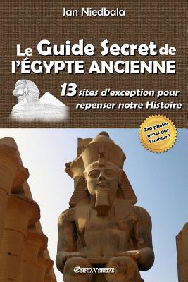 Coperta cărții 'Le Guide Secret de l'Égypte Ancienne: 13 sites d'exception pour repenser notre histoire - Jan Niedbala'
