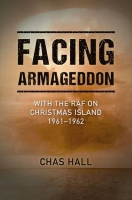 Facing Armageddon: With the RAF on Christmas Island 1961-1962 - Chas Hall
