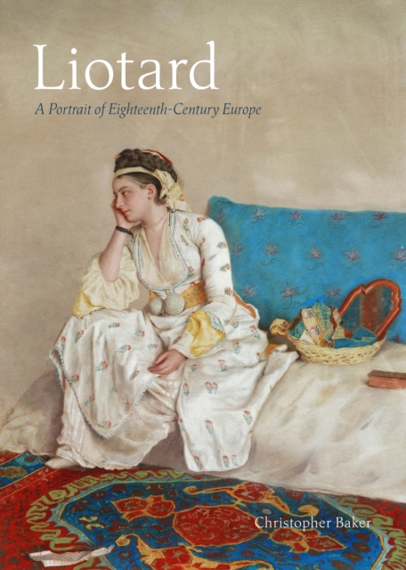 Liotard: A Portrait of Eighteenth-Century Europe - Christopher Baker