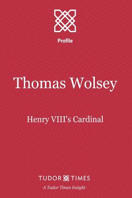 Thomas Wolsey: Henry VIII's Cardinal - Tudor Times
