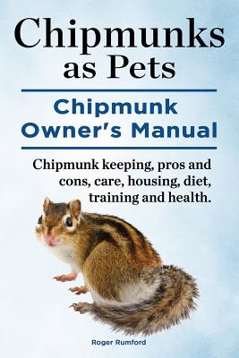 Chipmunks as Pets. Chipmunk Owners Manual. Chipmunk keeping, pros and cons, care, housing, diet, training and health. - Roger Rumford