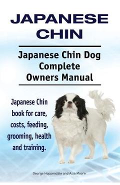 Coperta cărții 'Japanese Chin. Japanese Chin Dog Complete Owners Manual. Japanese Chin book for care, costs, feeding, grooming, health'