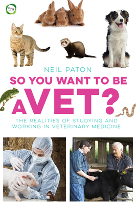 So You Want to Be a Vet?: The Realities of Studying and Working in Veterinary Medicine - Neil Paton