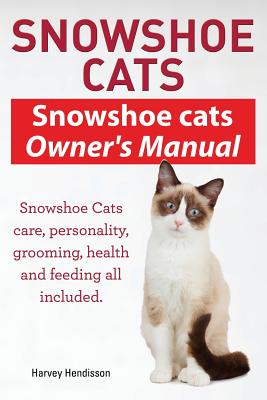 Snowshoe Cats. Snowshoe Cats Owner's Manual. Snowshoe Cats Care, Personality, Grooming, Feeding and Health All Included. - Harvey Hendisson