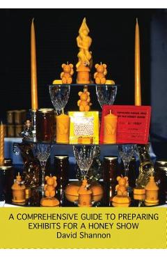 Coperta cărții 'A Comprehensive Guide to Preparing Exhibits for a Honey Show - David Shannon'
