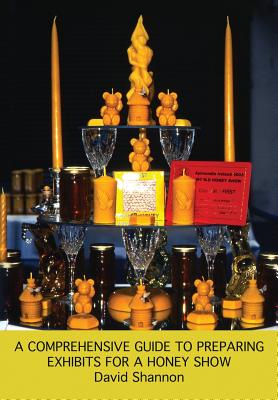 A Comprehensive Guide to Preparing Exhibits for a Honey Show - David Shannon