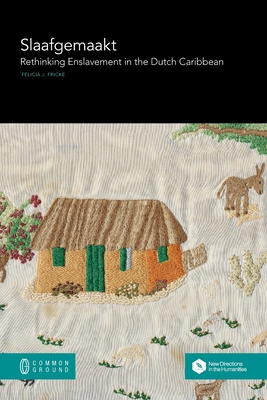 Coperta cărții 'Slaafgemaakt: Rethinking Enslavement in the Dutch Caribbean - Felicia J. Fricke'