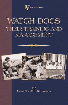 Watch Dogs: Their Training & Management (a Vintage Dog Books Breed Classic - Airedale Terrier) - Lieut -col E. H. Richardson