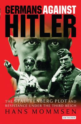 Germans Against Hitler: The Stauffenberg Plot and Resistance Under the Third Reich - Hans Mommsen