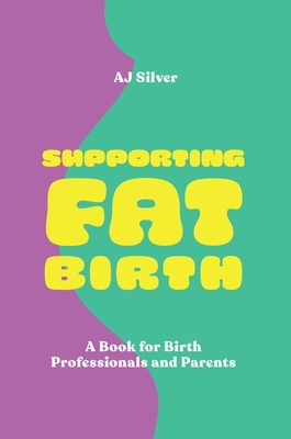 Supporting Fat Birth: A Book for Birth Professionals and Parents - Aj Silver