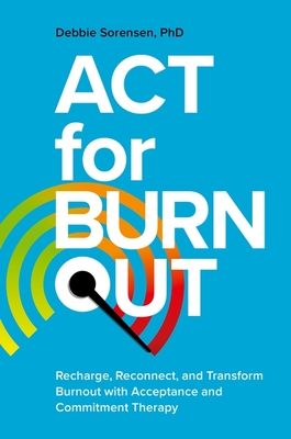 ACT for Burnout: Recharge, Reconnect, and Transform Burnout with Acceptance and Commitment Therapy - Debbie Sorensen