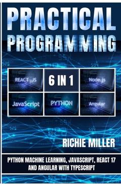 Poza produsului Practical Programming 6 in 1: Python Machine Learning, JavaScript, React 17, And Angular With Typescript - Richie Miller