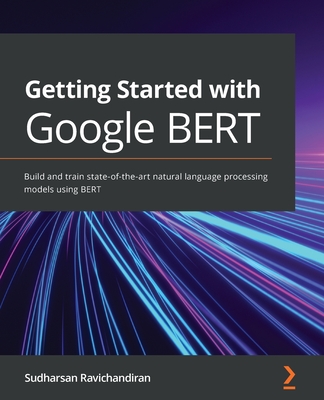 Getting Started with Google BERT: Build and train state-of-the-art natural language processing models using BERT - Sudharsan Ravichandiran