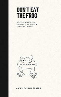 Don't Eat the Frog: Helpful advice for writers with ADHD & other brain bees - Vicky Quinn Fraser