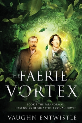 The Faerie Vortex: Book 5, The Paranormal Casebooks of Sir Arthur Conan Doyle - Vaughn Entwistle