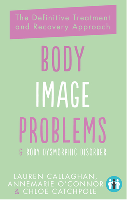 Body Image Problems and Body Dysmorphic Disorder: The Definitive Treatment and Recovery Approach - Annemarie O'connor
