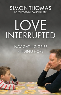 Love, Interrupted: Navigating Grief, Finding Hope - Simon Thomas