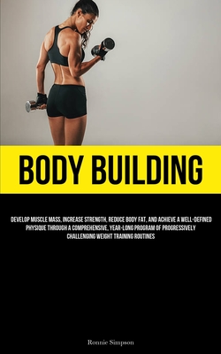 Body Building: Develop Muscle Mass, Increase Strength, Reduce Body Fat, And Achieve A Well-Defined Physique Through A Comprehensive, - Ronnie Simpson