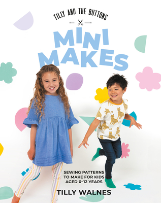 Tilly and the Buttons: Mini Makes: Sewing Pattens to Make for Kids Aged 0-12 Years - Walnes Tilly