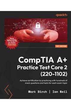 Poza produsului CompTIA A+ Practice Test Core 2 (220-1102): Achieve certification by practicing with hundreds of mock questions and tests for each exam topic - Mark Birch