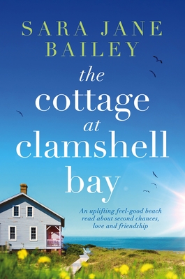 The Cottage at Clamshell Bay: An uplifting feel-good beach read about second chances, love and friendship - Sara Jane Bailey