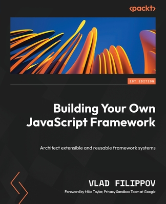 Building Your Own JavaScript Framework: Architect extensible and reusable framework systems - Vlad Filippov