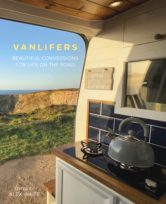 Vanlifers: Beautiful Conversions for Life on the Road - Alex Waite