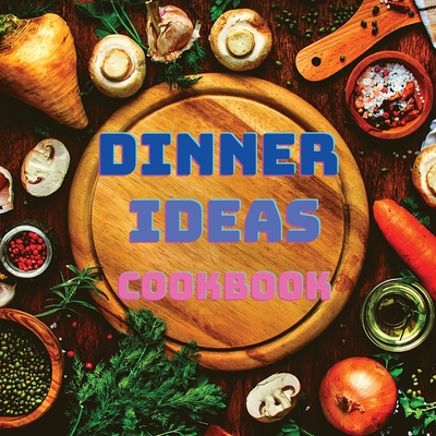 Dinner Ideas Cookbook: Easy Recipes for Seafood, Poultry, Pasta, Vegan Stuff, and Other Dishes Everyone Will Love - Garcia Books