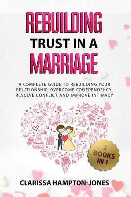 Rebuilding Trust in a Marriage: A Complete Guide to Rebuilding Your Relationship, Overcome Codependency, Resolve Conflict and Improve Intimacy - Clarissa Hampton-jones