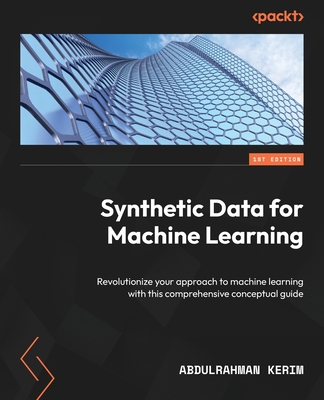 Synthetic Data for Machine Learning: Revolutionize your approach to machine learning with this comprehensive conceptual guide - Abdulrahman Kerim