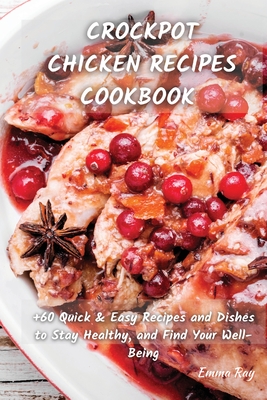 Crock Pot Chicken Recipes Cookbook: +60 Quick & Easy Recipes and Dishes to Stay Healthy, and Find Your Well-Being - Emma Ray