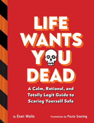 Life Wants You Dead: A Calm, Rational, and Totally Legit Guide to Scaring Yourself Safe - Evan Waite