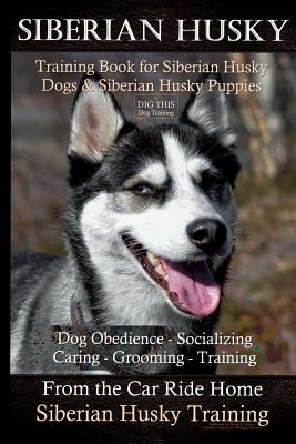 Siberian Husky Training Book for Siberian Husky Dogs and Siberian Husky Puppies By D!G THIS DOG Training: Dog Obedience - Socializing Caring - Groomin - Doug K. Naiyn